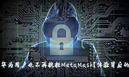 为何华为用户也不再抗拒MetaMask？体验背后的秘密