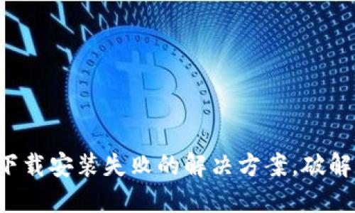 小狐狸钱包下载安装失败的解决方案，破解你的小烦恼！