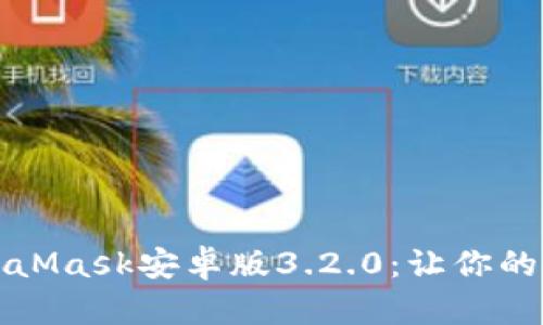 如何下载与安装MetaMask安卓版3.2.0：让你的区块链之旅更加流畅