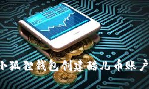 如何使用小狐狸钱包创建酷儿币账户：细节全解