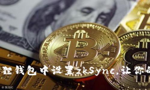  轻松入门：如何在小狐狸钱包中设置zkSync，让你的数字资产管理更高效！