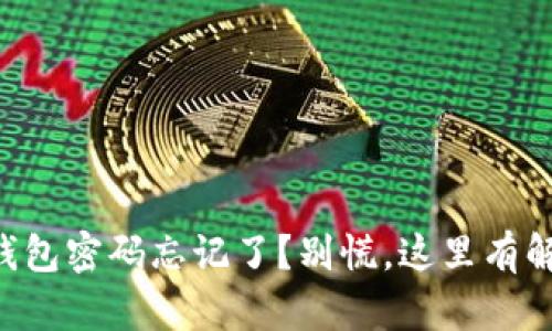 以太坊钱包密码忘记了？别慌，这里有解决办法！
