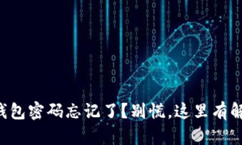 以太坊钱包密码忘记了？别慌，这里有解决办法！