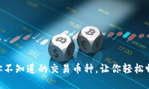 MetaMask：你不知道的交易币种，让你轻松畅享加密世界！