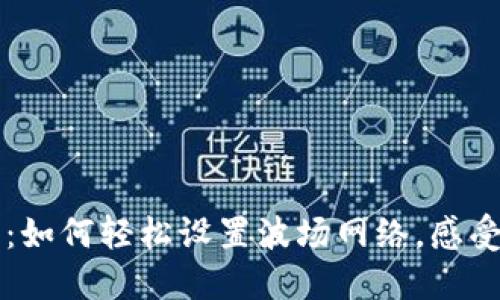 解锁小狐狸钱包：如何轻松设置波场网络，感受数字资产的自由