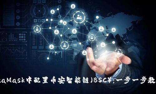 如何在MetaMask中配置币安智能链（BSC）：一步一步教你轻松上手