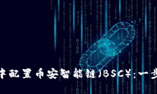 如何在MetaMask中配置币安智能链（BSC）：一步一步教你轻松上手