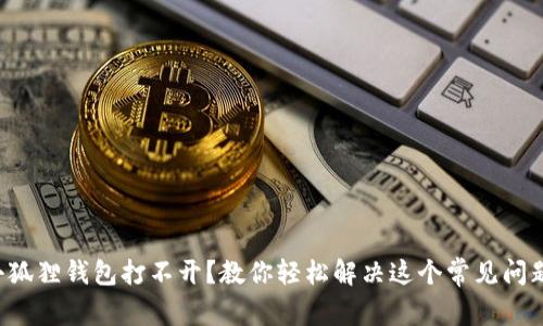 小狐狸钱包打不开？教你轻松解决这个常见问题！
