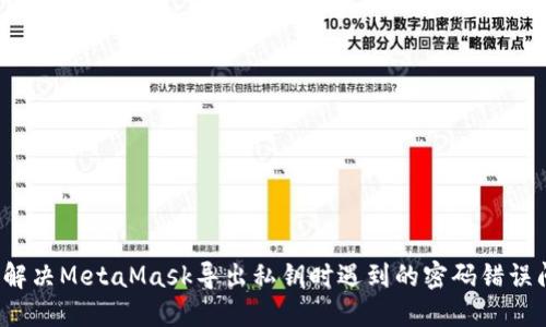 如何解决MetaMask导出私钥时遇到的密码错误问题？