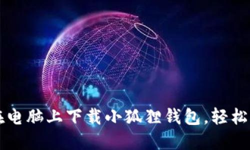 一步步教你如何在电脑上下载小狐狸钱包，轻松管理你的数字资产