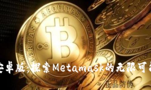 小狐狸钱包安卓版：探索Metamask的无限可能与未来机遇