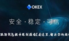 小狐狸钱包提币遇到困难