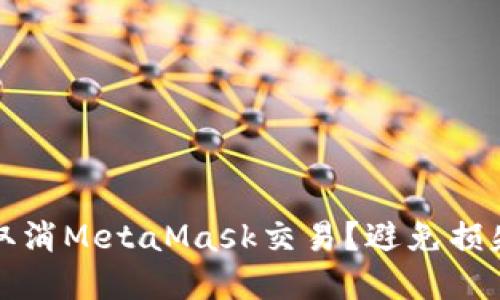 如何安全地取消MetaMask交易？避免损失的实用指南