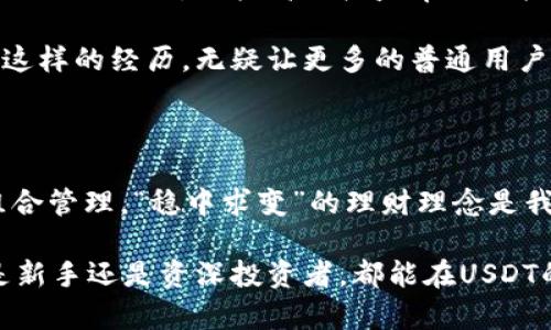 钱包里面USDT理财，如何高效管理您的数字资产？

USDT理财, 数字资产管理, 加密货币投资, 收益最大化/guanjianci

引言：数字货币的兴起与理财新趋势

在数字货币快速发展的今天，越来越多的人开始关注虚拟资产，尤其是作为稳定币的USDT（Tether）。作为一种与美元挂钩的加密货币，USDT在市场动荡时提供了一种相对安全的价值存储方式。对于许多普通用户而言，钱包里的USDT不仅仅是一个简单的交易工具，更是一种理财与投资的选择。理财早已成为生活中重要的一部分，而USDT理财给用户带来了新的机遇。

USDT的基本概念与市场概况

USDT是一种以1:1比例与美元挂钩的加密货币，旨在提供与传统法币同样的稳定性。由于其稳定的特性，USDT成为了数字货币市场中最常用的交易对之一。用户可以通过各种交易平台进行USDT的交易和投资，利用市场波动获取收益。

然而，理财并不只是投资于高风险的资产。相反，随时随地进行USDT理财的管理，利用其稳定性进行短期和中期的理财的可能性，才是广大用户所需的。即使不具备深厚的金融背景，普通用户也能够借助一些理财产品，合理配置自己的数字资产。

为何选择USDT进行理财？

USDT理财的优势在于其流动性和稳定性。相比于比特币或以太坊等波动较大的资产，USDT在价格上具有较强的保护作用。即便在市场下跌的情况下，持有USDT也能有效抵御货币贬值的风险。

另一优势在于其可投资的项目多样化。市场上涌现了大量与USDT相关的理财产品，从单纯的高利率存款、去中心化金融项目(DeFi)到复杂的套利策略，各种投资机会层出不穷，用户可以根据自己的风险偏好选择适合自己的理财方式。

如何进行USDT理财？

在进行USDT理财时，首先您需选择一个安全可靠的钱包和交易平台。现如今，大多数数字资产管理平台都支持USDT存款，用户在选择时可关注其安全性和用户评价。

其次，了解不同的USDT理财产品非常重要。您可以选择简单的定期存款，也可以参与到流动性池中，获得相应的收益。而去中心化金融（DeFi）平台则允许用户通过提供流动性获得收益，但这也伴随着一定的风险，普通用户需谨慎选择。

此外，用户还可以参与USDT的Staking，部分平台允许用户在持有USDT的同时，获取额外的收益。这种方式不仅不需要对市场进行频繁的操作，同时也能有效提升收益率。

USDT理财的风险管理

与所有投资一样，进行USDT理财也存在一定的风险。用户需要主动管理自己的资产，确保自己的投资组合分散化。对于初涉数字货币理财的用户而言，掌握一定的基本知识是非常必要的。了解市场动态、投资项目的基本面，能够帮助您更好地评估风险与收益。

此外，在选择平台时，注意安全性是重中之重，避免选择一些未经审查的小型平台或项目。许多用户因投资于不知名项目而遭受损失，这提醒我们在理财的选择上务必保持谨慎。

用户案例分享，成功的USDT理财故事

或许，通过一些成功的用户案例可以更好地理解USDT理财的潜力。例如，某位用户在了解USDT的性质后，决定将一定数量的USDT进行流动性挖矿。他选择了一个知名的DeFi项目，以较高的收益率进行投资。经过一段时间的坚持与观察，用户的投资回报率远超传统的银行存款。更重要的是，他在这一过程中不断学习，逐步掌握了市场规律。

另一位用户选择了将USDT存入一个高利率的定期存款账户，虽然收益不如流动性挖矿那般惊人，但却在市场波动中稳妥地保护了自己的资金，并获得了稳定的回报。这样的经历，无疑让更多的普通用户看到了使用USDT进行理财的实际潜力。

结语：拥抱USDT理财，实现财富增值

USDT理财，无疑已成为许多普通用户实现财富增值的重要选择。我们应该珍惜这个时代带来的投资机会，全面了解USDT和各种理财工具的特点，有意识地进行投资组合管理。“稳中求变”的理财理念是我们在数字货币时代应当持有的态度。

在未来的投资之路上，希望每位用户都能利用USDT这个亮点，开启您的理财新篇章。通过科学合理的决策和持续的学习，您的数字资产定会实现更高的增长。无论您是新手还是资深投资者，都能在USDT的世界中找到属于您的理财道路。