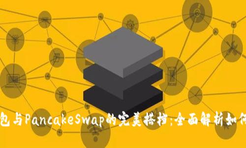 小狐狸钱包与PancakeSwap的完美搭档：全面解析如何轻松使用