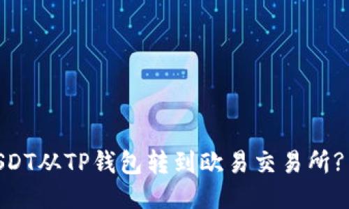 轻松转账！如何将USDT从TP钱包转到欧易交易所? 教你一步一步搞定