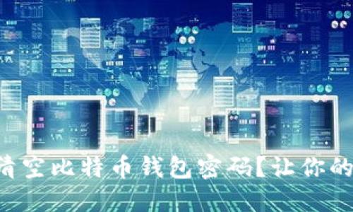 如何安全地清空比特币钱包密码？让你的财产更安全!