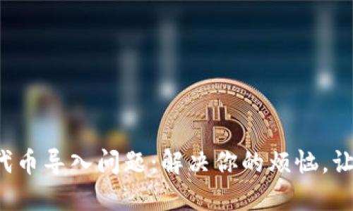 小狐狸钱包代币导入问题：解决你的烦恼，让投资更顺畅！