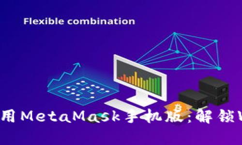 如何轻松上手使用MetaMask手机版：解锁Web3世界的钥匙