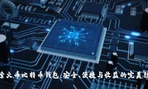 探索火币比特币钱包：安全、便捷与收益的完美结合