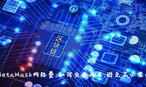 解密MetaMask网络费：如何交易成本，避免不必要的支出