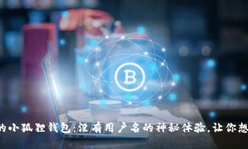 从未见过的小狐狸钱包：没有用户名的神秘体验，让你想一探究竟！