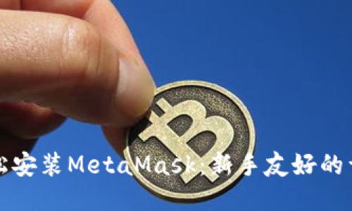 如何轻松安装MetaMask：新手友好的详细指导