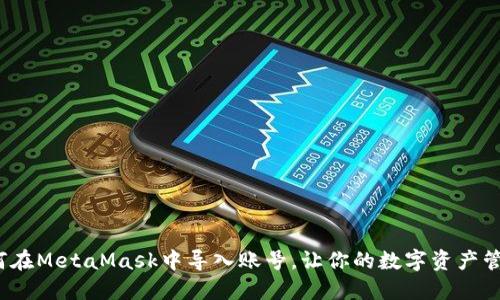 轻松引导：如何在MetaMask中导入账号，让你的数字资产管理更得心应手