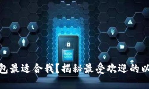 哪种以太坊钱包最适合我？揭秘最受欢迎的以太坊钱包选择