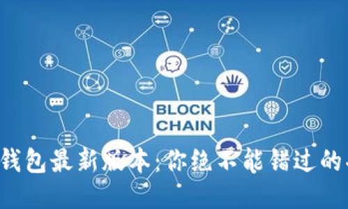揭秘以太坊钱包最新版本：你绝不能错过的功能与变化!