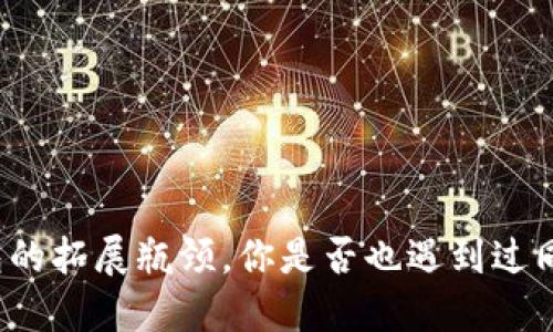 小狐狸钱包的拓展瓶颈，你是否也遇到过同样的困惑？