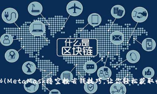 揭秘！MetaMask撸空投省钱技巧，让你轻松获取收益