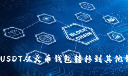 轻松掌握：如何将USDT从火币钱包转移到其他钱包的步骤与技巧