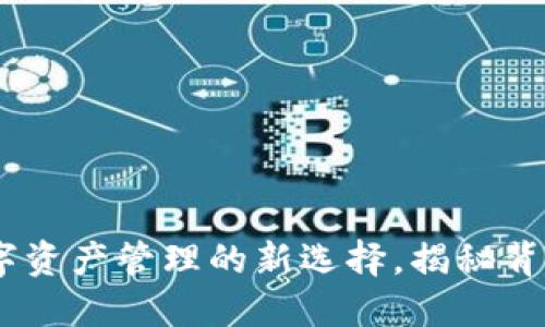 小狐狸钱包：数字资产管理的新选择，揭秘背后的意义与价值