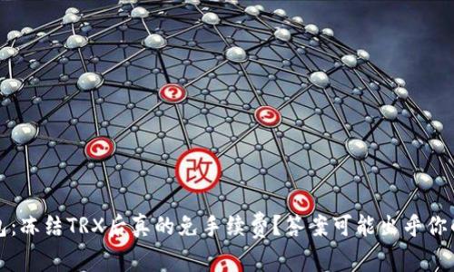 :TP钱包：冻结TRX后真的免手续费？答案可能出乎你的意料！