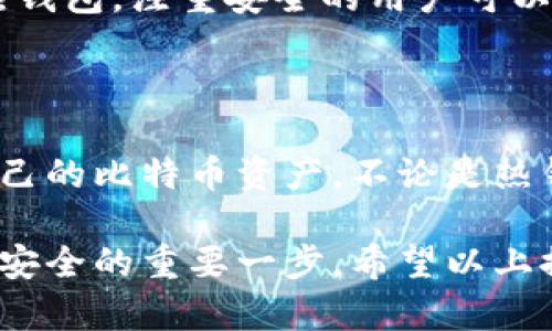 比特币钱包叫啥名字来着

比特币钱包的名称多种多样，市场上有很多不同类型的比特币钱包，每种钱包都带有独特的特性。以下是一些流行的钱包选择的详细介绍。

1. 热钱包与冷钱包的区别

首先，我们需要了解比特币钱包的基本分类。热钱包是指那些连接到互联网的钱包，方便快捷，适合频繁交易。相对而言，冷钱包则是离线存储，保障安全，适合长期保存资产。

2. 热钱包推荐

在热钱包中，最受欢迎的选择之一是“Coinbase”。它不仅支持比特币，还支持多种加密货币。“Coinbase”用户界面友好，特别适合初学者。此外，用户可以通过手机轻松进行交易，随时随地管理自己的资产。

另一款备受关注的热钱包是“Exodus”。这款钱包以其美观的界面和良好的用户体验而受到欢迎。它允许用户在钱包内直接交换不同的加密货币，节省了很多繁琐的步骤。

3. 冷钱包推荐

如果你打算长期存储比特币，冷钱包是明智的选择。一种广为人知的冷钱包是“Ledger Nano S”。作为一款硬件钱包，它提供了极强的安全性，让你的比特币资产几乎不受网络攻击的威胁。

另一个冷钱包的优秀选项是“Trezor”。同样是硬件设备，Trezor不仅安全，还支持多种加密货币，用户在进行管理和操作时十分便捷。

4. 选择适合自己的钱包

在选择比特币钱包时，用户应该结合自身的需求进行考虑。例如，频繁交易的用户可以选择热钱包，注重安全的用户可以选择冷钱包。在决定钱包时，安全性、易用性、以及对不同货币的支持度都是需要考虑的因素。

5. 总结

尽管市场上的比特币钱包选择众多，但树立自己对各种钱包的理解，将有助于更好地管理自己的比特币资产。不论是热钱包还是冷钱包，各种选择各有优缺点，用户根据自身需求选取即可。

在如今的数字经济时代，选择合适的比特币钱包不仅关系到你的交易便利性，更是保障资金安全的重要一步。希望以上推荐能够为你提供一些帮助！