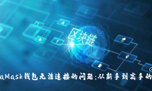 解决MetaMask钱包无法连接的问题：从新手到高手的全面指南