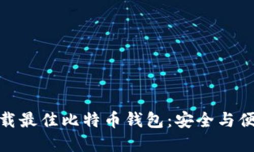 如何选择和下载最佳比特币钱包：安全与便捷的完美结合