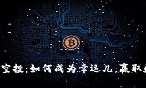 获取以太坊钱包里的空投：如何成为幸运儿，赢取数字资产的激动时刻！