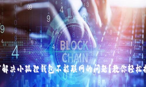 如何解决小狐狸钱包不能联网的问题？教你轻松搞定！