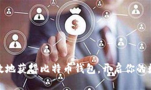 如何安全高效地获得比特币钱包，开启你的数字货币之旅