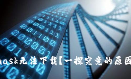 为何Metamask无法下载？一探究竟的原因与解决方法