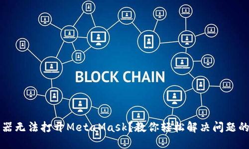 谷歌浏览器无法打开MetaMask？教你轻松解决问题的终极指南