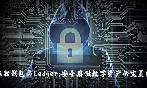 小狐狸钱包与Ledger：安全存储数字资产的完美组合