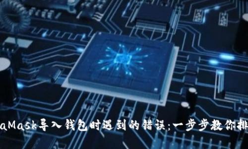 解决MetaMask导入钱包时遇到的错误：一步步教你排查与修复