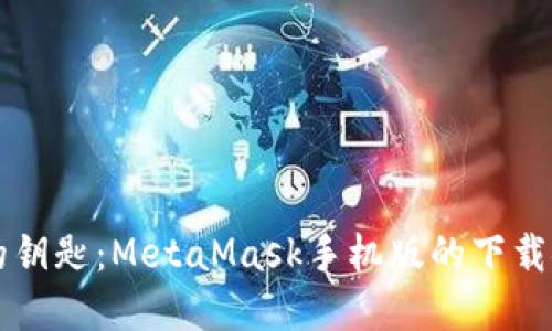解锁数字资产的钥匙：MetaMask手机版的下载安装与使用指南