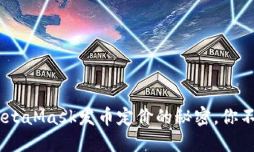 揭密！MetaMask发币定价的秘密，你不能错过