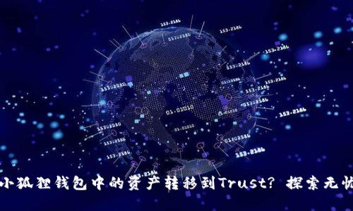 如何轻松将小狐狸钱包中的资产转移到Trust? 探索无忧转账的秘密