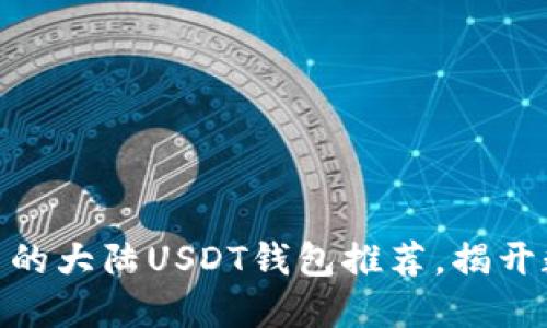 2023年最安全、易用的大陆USDT钱包推荐，揭开数字资产保管的秘密