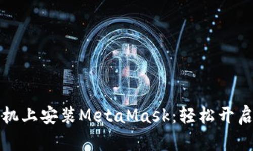 一步步教你在手机上安装MetaMask：轻松开启你的区块链之旅